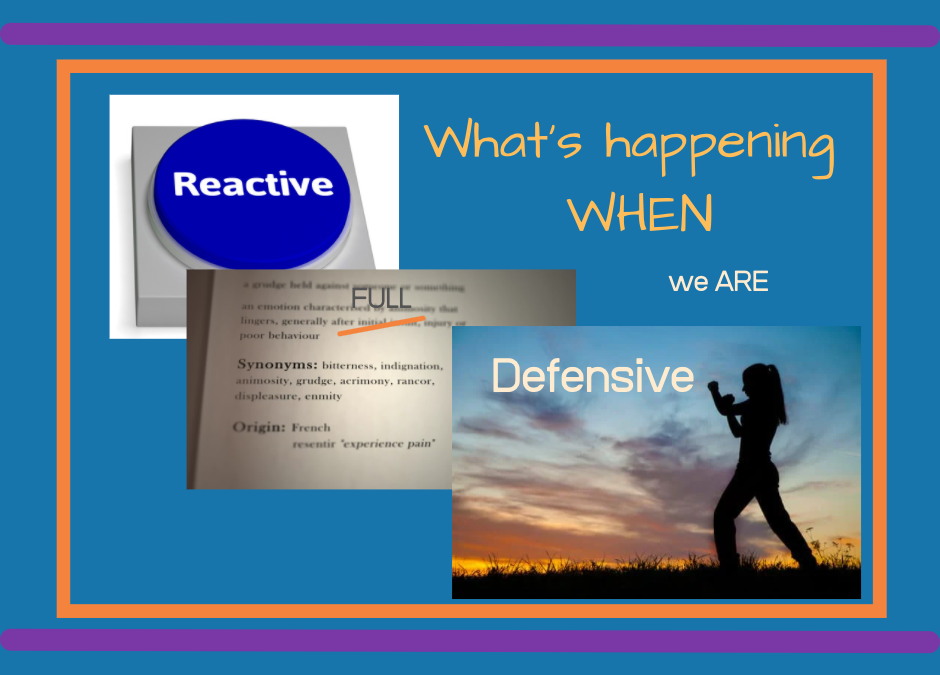 What’s happening when we get Reactive/ Resentful /Defensive?