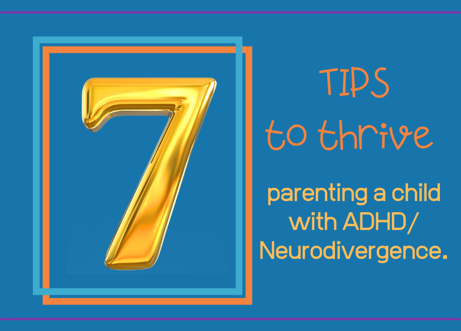 7 tips to thrive parenting a child with ADHD/Neurodivergence.